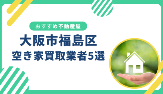 【大阪市福島区】訳あり・事故物件の買取業者おすすめ5選！空き家売却に強い不動産屋