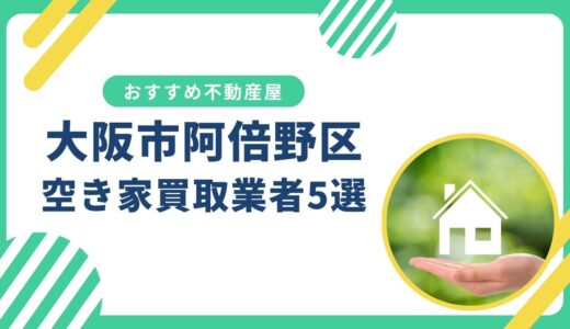 【大阪市阿倍野区】訳あり・事故物件の買取業者おすすめ5選！空き家売却に強い不動産屋