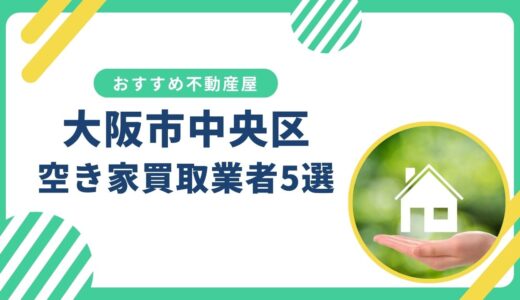 【大阪市中央区】訳あり・事故物件の買取業者おすすめ5選！空き家売却に強い不動産屋